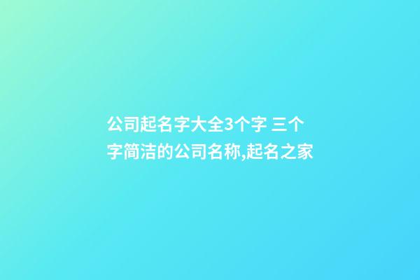 公司起名字大全3个字 三个字简洁的公司名称,起名之家-第1张-公司起名-玄机派